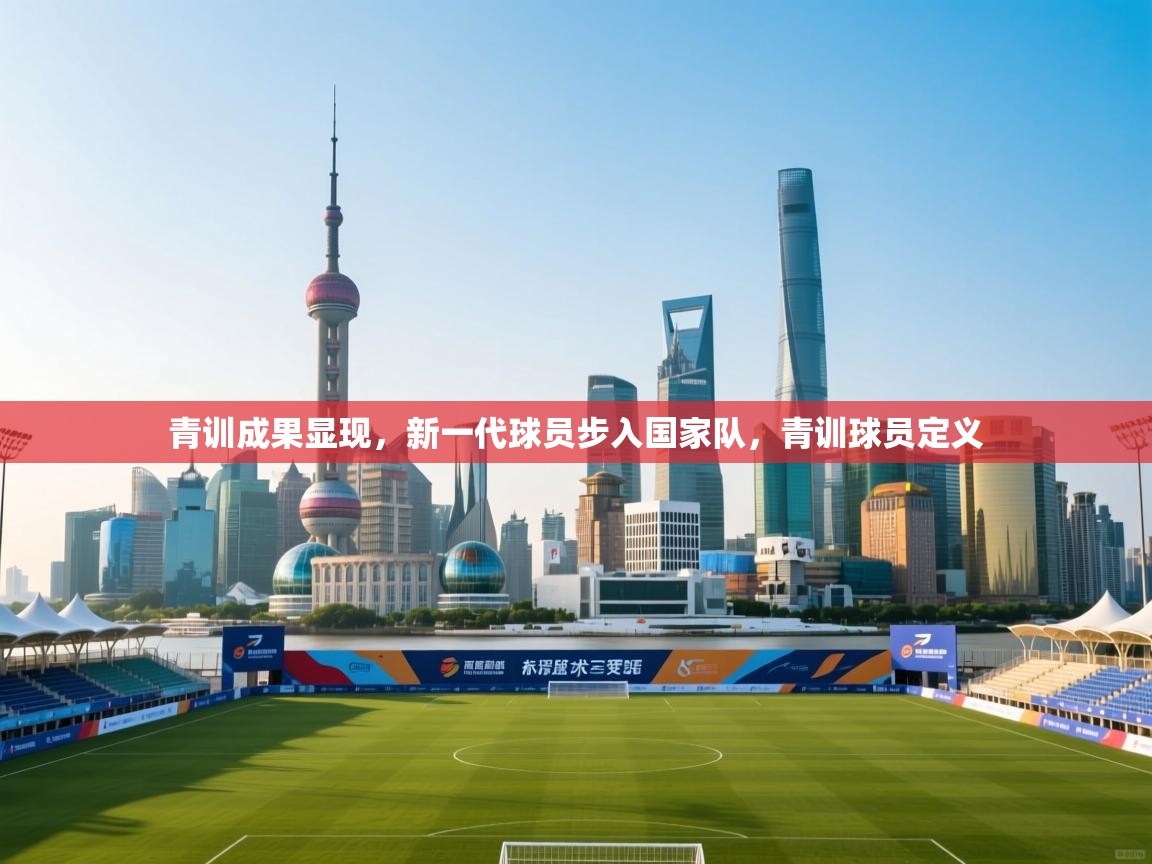 青训成果显现,新一代球员步入国家队,青训球员定义 第1张