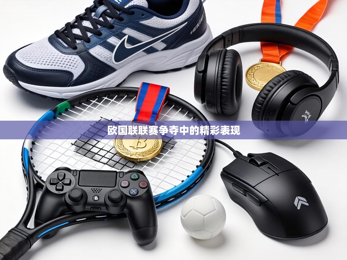 欧国联联赛争夺中的精彩表现
